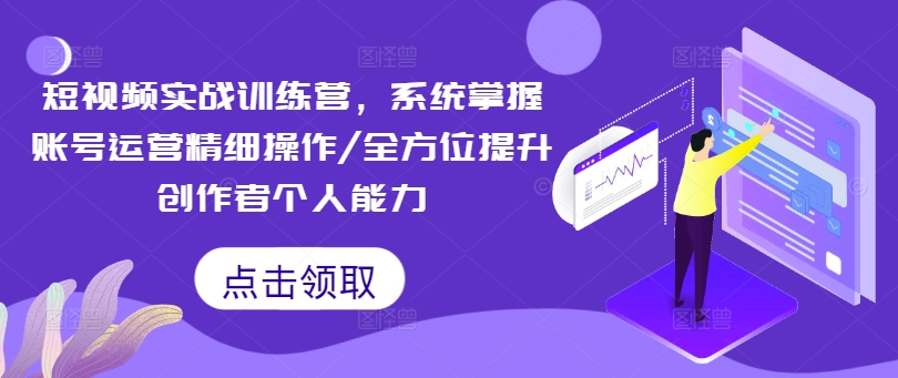 短视频实战训练营，系统掌握账号运营精细操作/全方位提升创作者个人能力-天使资源网