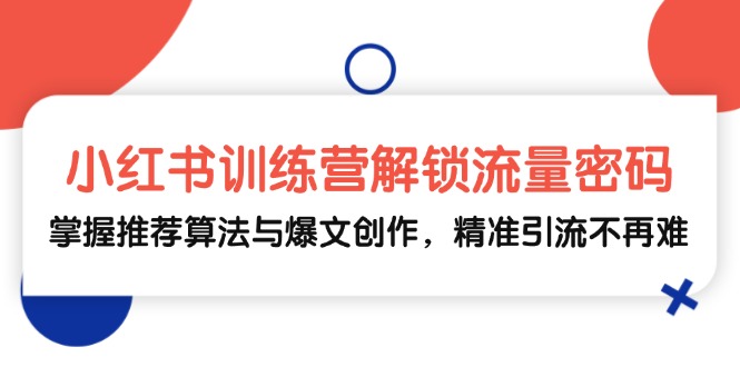 小红书训练营解锁流量密码，掌握推荐算法与爆文创作，精准引流不再难-天使资源网