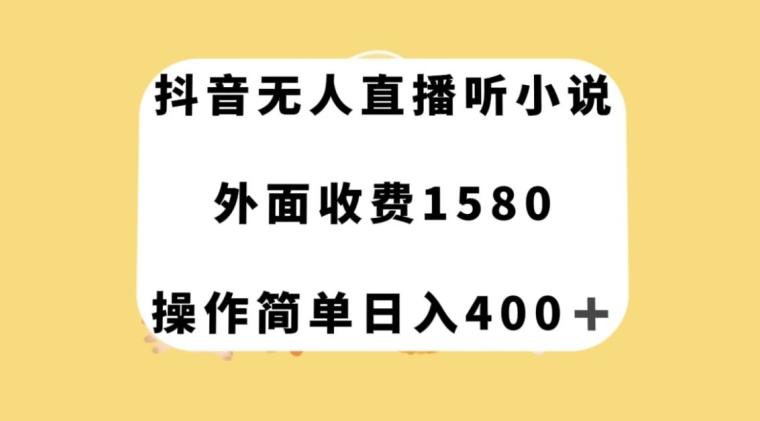 抖音无人直播听小说，外面收费1580，操作简单日入400+【揭秘】-天使资源网