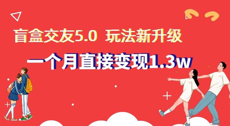 盲盒交友5.0，玩法全新升级，一个月直接变现1.3W，新手小白轻松上手【揭秘】-天使资源网