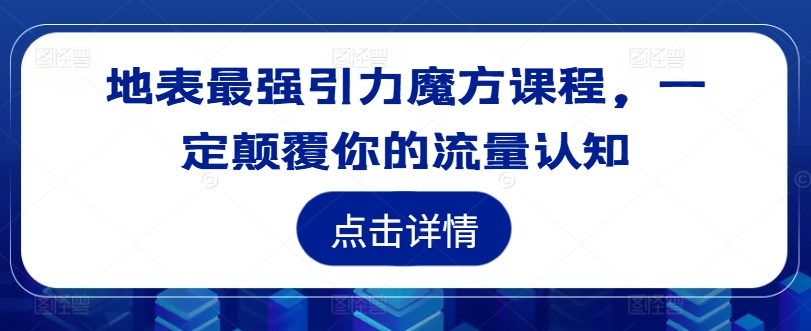 地表最强引力魔方课程，一定颠覆你的流量认知-天使资源网
