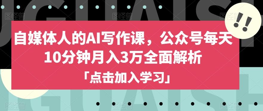 自媒体人的AI写作课，公众号每天10分钟月入3万全面解析-天使资源网