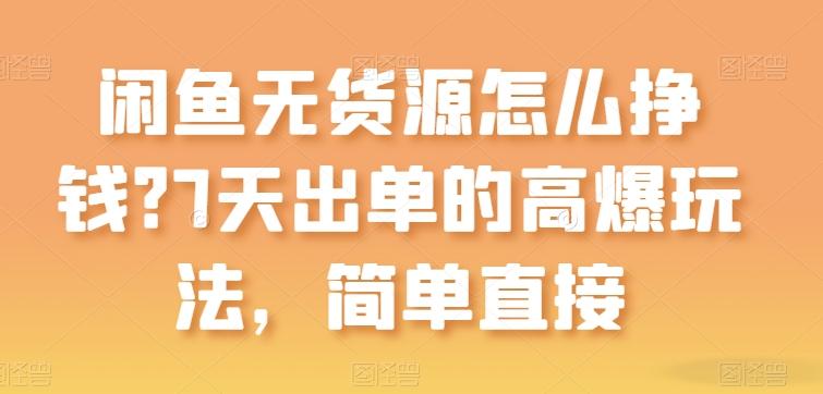 闲鱼无货源怎么挣钱？7天出单的高爆玩法，简单直接【揭秘】-天使资源网