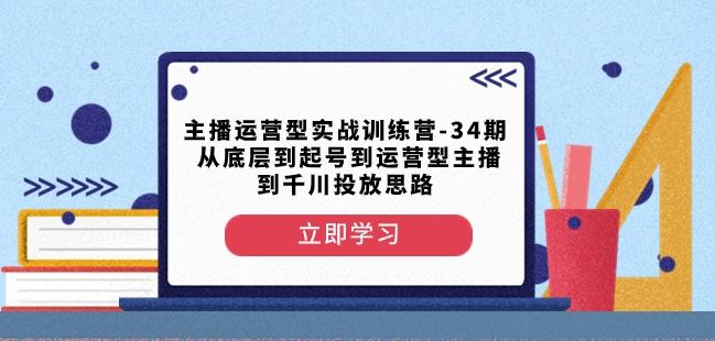 主播运营型实战训练营-第34期从底层到起号到运营型主播到千川投放思路-天使资源网