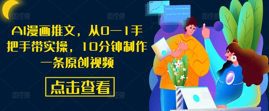 AI漫画推文，从0—1手把手带实操，10分钟制作一条原创视频-天使资源网