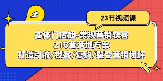 实体门店超-常规营销获客：218套落地方案/打造引流/锁客/复购/裂变营销-天使资源网