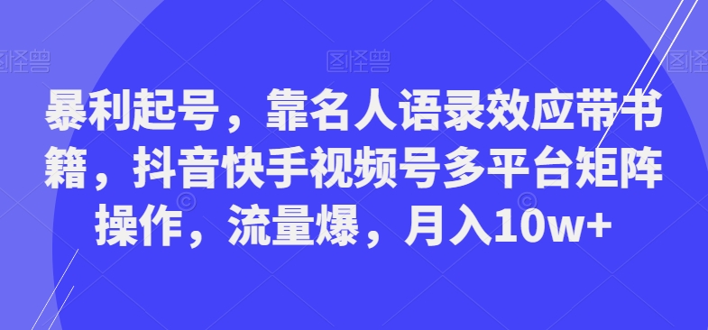 暴利起号，靠名人语录效应带书籍，抖音快手视频号多平台矩阵操作，流量爆，月入10w+-天使资源网