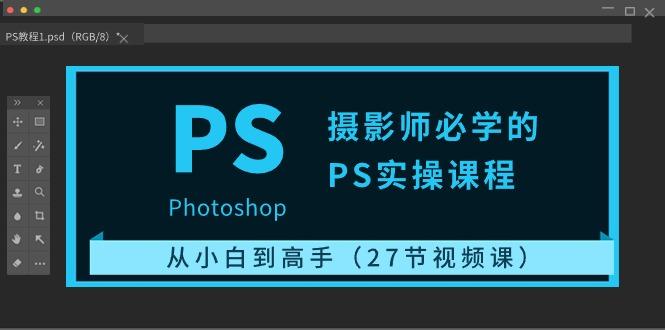 摄影师必学的PS实操课程：从小白到高手(27节视频课)-天使资源网