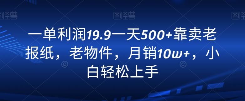 一单利润19.9一天500+靠卖老报纸，老物件，月销10w+，小白轻松上手-天使资源网