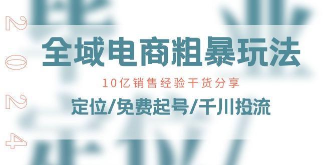 全域电商-粗暴玩法课：10亿销售经验干货分享！定位/免费起号/千川投流-天使资源网
